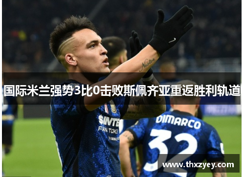 国际米兰强势3比0击败斯佩齐亚重返胜利轨道