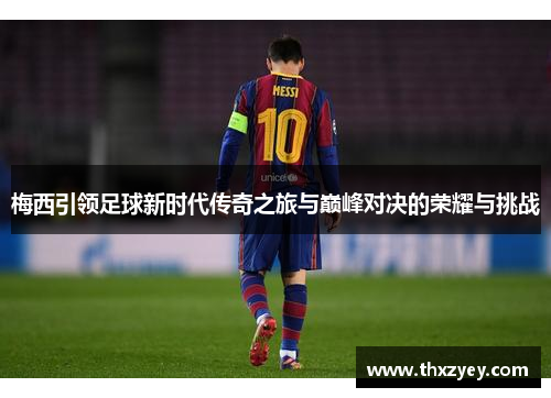 梅西引领足球新时代传奇之旅与巅峰对决的荣耀与挑战