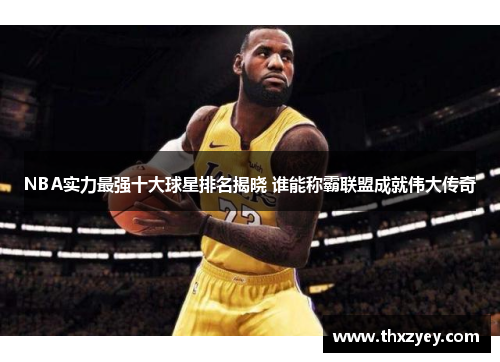NBA实力最强十大球星排名揭晓 谁能称霸联盟成就伟大传奇