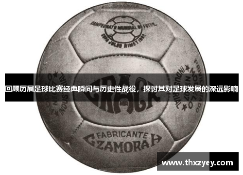 回顾历届足球比赛经典瞬间与历史性战役，探讨其对足球发展的深远影响