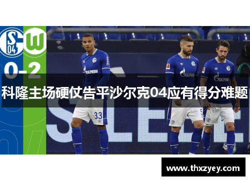 科隆主场硬仗告平沙尔克04应有得分难题