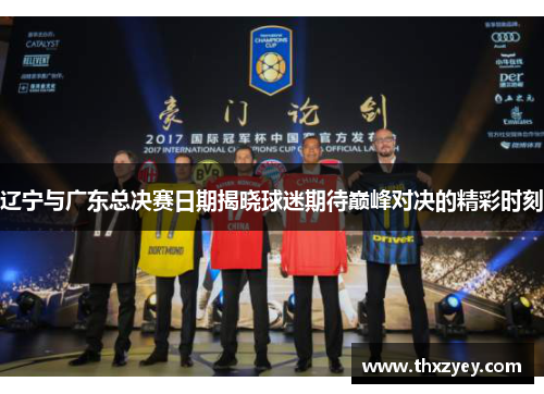 辽宁与广东总决赛日期揭晓球迷期待巅峰对决的精彩时刻