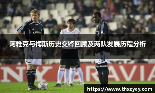 阿雅克与梅斯历史交锋回顾及两队发展历程分析