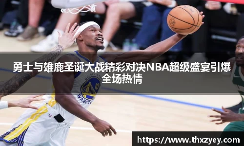 勇士与雄鹿圣诞大战精彩对决NBA超级盛宴引爆全场热情