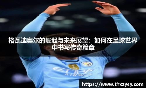 格瓦迪奥尔的崛起与未来展望：如何在足球世界中书写传奇篇章