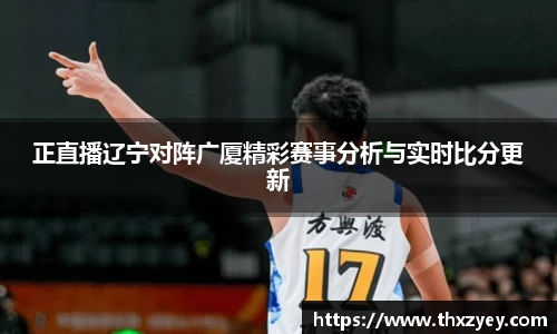 正直播辽宁对阵广厦精彩赛事分析与实时比分更新